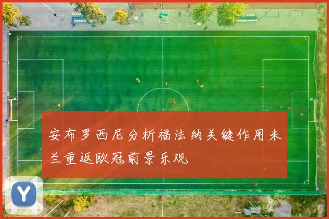 安布罗西尼分析福法纳关键作用米兰重返欧冠前景乐观
