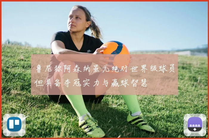 鲁尼称阿森纳虽无绝对世界级球员但具备夺冠实力与赢球智慧