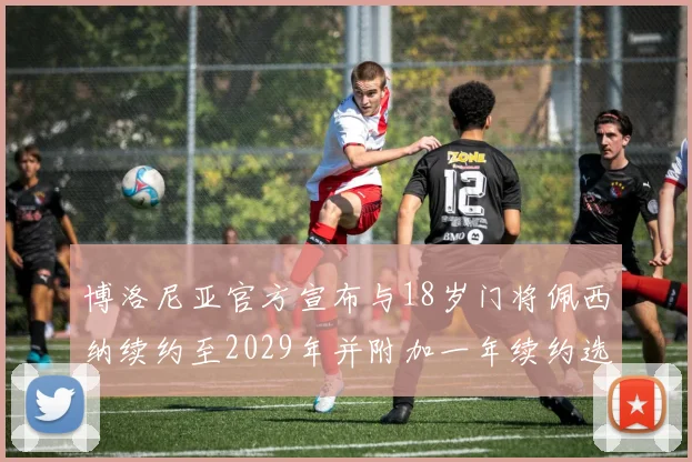 博洛尼亚官方宣布与18岁门将佩西纳续约至2029年并附加一年续约选项