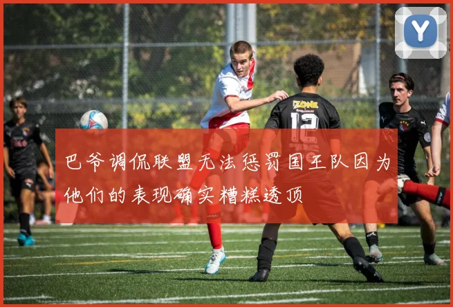 巴爷调侃联盟无法惩罚国王队因为他们的表现确实糟糕透顶