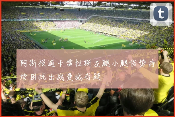 阿斯报道卡雷拉斯左腿小腿伤势持续困扰出战曼城存疑