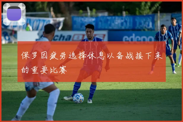 保罗因疲劳选择休息以备战接下来的重要比赛