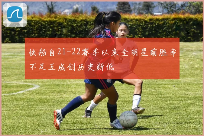快船自21-22赛季以来全明星前胜率不足五成创历史新低